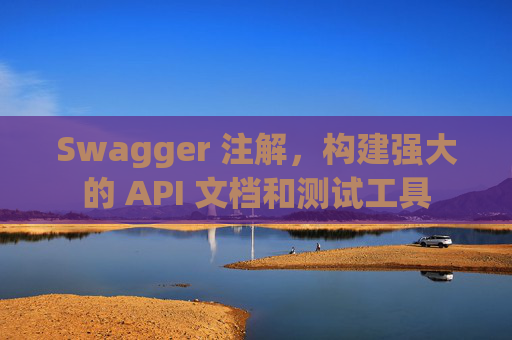 Swagger 注解,构建强大的 API 文档和测试工具 Swagger 注解,构建强大的 API 文档和测试工具